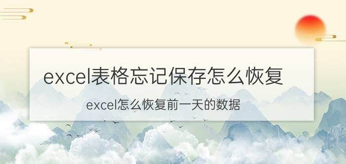 excel表格忘记保存怎么恢复 excel怎么恢复前一天的数据？